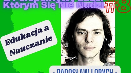 Z Perspektywy Ludzi Którym Się Nie Nudzi: #8 Edukacja a Nauczanie - rozmowa z Radosławem Lorychem