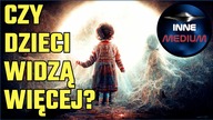 Dzieci widzą inaczej.  Czy spoglądają do innych światów?