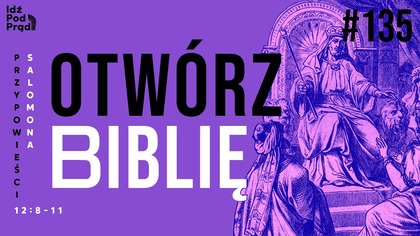 OTWÓRZ BIBLIĘ #135 | Przypowieści Salomona 12:8-11