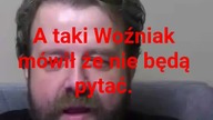 panie Krzysztofie Woźniak, taki Woźniak mówił że przecież nie będą pytać...