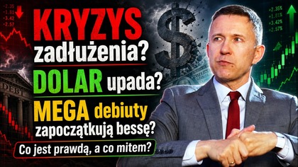 KRYZYS zadłużenia? KONIEC DOLARA? MEGA debiuty zapoczątkują bessę? Co jest prawdą, a co mitem?