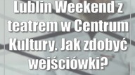 Lublin: Weekend z teatrem w Centrum Kultury.  Jak zdobyć wejściówki?