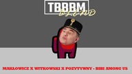 MAKŁOWICZ X WITKOWSKI X POZYTYWNY - BIBI AMONG US (TBBBM BLEND)