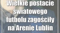 Wielkie postacie światowego futbolu zagościły na Arenie Lublin
