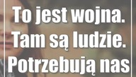 To jest wojna.  Tam są ludzie.  Potrzebują nas