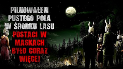 Pilnowałem pustego pola w środku lasu...  Postaci w maskach było coraz więcej - CreepyPasta