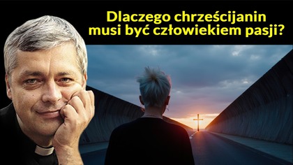 Dlaczego chrześcijanin musi być człowiekiem pasji?