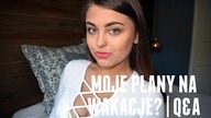 MOJE PLANY NA WAKACJE? | Q&A
