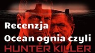 Ocean Ognia - Recenzja HUNTER KILLER [kino-recenzje]