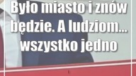 Było miasto i znów będzie.  A ludziom...  wszystko jedno