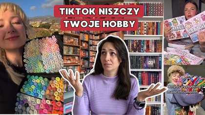 Jak tiktok niszczy każde hobby