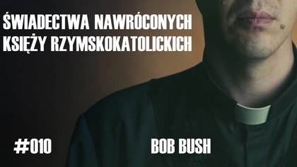 #010 Świadectwa nawróconych księży rzymskokatolickich  Bob Bush