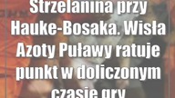 Strzelanina przy Hauke-Bosaka.  Wisła Azoty Puławy ratuje punkt w doliczonym czasie gry