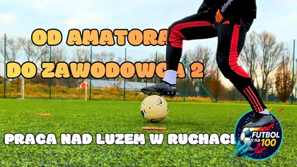 OD AMATORA DO ZAWODOWCA 2 - Praca nad luzem w ruchach - Futbol na 100