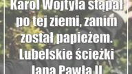 Karol Wojtyła stąpał po tej ziemi, zanim został papieżem.  Lubelskie ścieżki Jana Pawła II