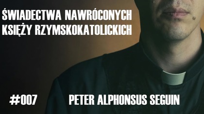 #007 Świadectwa nawróconych księży rzymskokatolickich  Peter Alphonsus Seguin