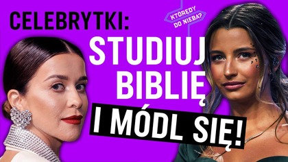 Celebrytki: Studiuj Biblię i módl się! | Którędy do Nieba
