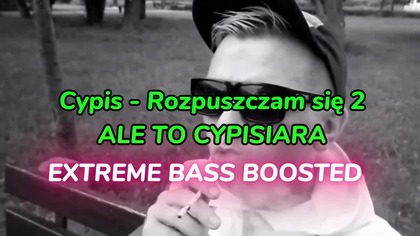CYPIS - ROZPUSZCZAM SIĘ 2 ALE TO CYPISIARA [EXTREME BASS BOOSTED]