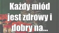 Każdy miód jest zdrowy i dobry na...  miłość