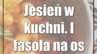 Jesień w kuchni.  I fasola na osiem sposobów