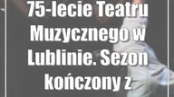 75-lecie Teatru Muzycznego w Lublinie.  Sezon kończony z fajerwerkami