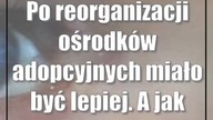 Po reorganizacji ośrodków adopcyjnych miało być lepiej.  A jak jest?