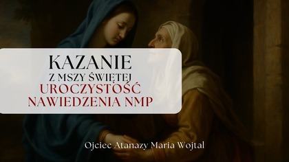 Kazanie z Uroczystości Nawiedzenia NMP - 02. 07. 2025 | Ojciec Atanazy Maria Wojtal