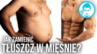 JAK ZAMIENIĆ TŁUSZCZ NA MIĘŚNIE? ODCHUDZANIE I BUDOWANIE MASY?