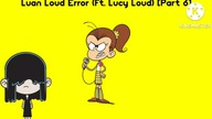 Luan Loud Error (Ft.  Lucy Loud) [Part 6]