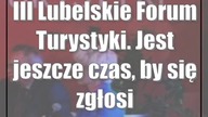III Lubelskie Forum Turystyki.  Jest jeszcze czas, by się zgłosić