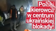 Polski kierowca w centrum ukraińskiego protestu przewoźników!