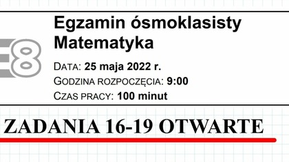 EGZAMIN Ósmoklasisty CKE 2022 MAJ matematyka ZADANIA OTWARTE 16-19
