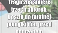 Tragiczna śmierć trzech aktorek.  Doszło do fatalnej pomyłki ciał przed pogrzebem