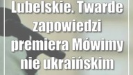 Lubelskie.  Twarde zapowiedzi premiera: Mówimy nie ukraińskim oligarchom