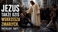 JEZUS TAKŻE DZIŚ WSKRZESZA ZMARŁYCH.  PRZYKŁADY, FAKTY.