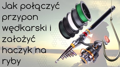 Jak połączyć przypon wędkarski i założyć haczyk na ryby