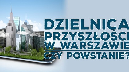 Dzielnica Przyszłości. Czy wizja Patryka Jakiego ma szansę na realizację?