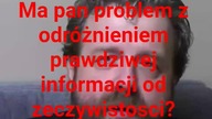 panie Krzysztofie Woźniak nie odruznq pan prawdziwej informacji od rzeczywistości?