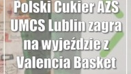 Polski Cukier AZS UMCS Lublin zagra na wyjeździe z Valencia Basket Club