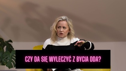 CZY DA SIĘ WYLECZYĆ Z BYCIA DDA?