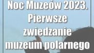 Noc Muzeów 2023.  Pierwsze zwiedzanie muzeum polarnego w Puławach