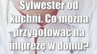Sylwester od kuchni.  Co można przygotować na imprezę w domu?