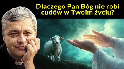Ks.  Pawlukiewicz: Dlaczego Pan Bóg nie robi cudów w Twoim życiu?