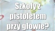 Szkoły z pistoletem przy głowie?