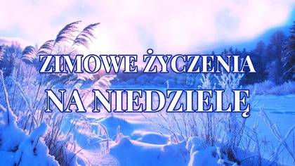 Zimowe życzenia na NIEDZIELĘ!  Dzień dobry! 