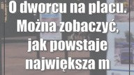 O dworcu na placu.  Można zobaczyć, jak powstaje największa miejska inwestycja