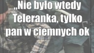 Nie było wtedy Teleranka, tylko pan w ciemnych okularach