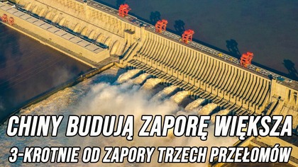 Chiny budują zaporę większa 3-krotnie od zapory trzech przełomów