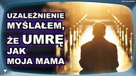 UZALEŻNIENIE; MYSLAŁEM, ZE UMRE JAK MOJA MAMA...