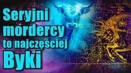 Większość seryjnych morderców rodziło się pod znakiem Byka!